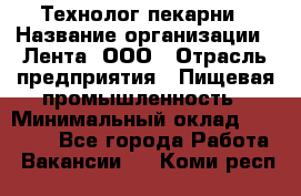 Технолог пекарни › Название организации ­ Лента, ООО › Отрасль предприятия ­ Пищевая промышленность › Минимальный оклад ­ 21 000 - Все города Работа » Вакансии   . Коми респ.